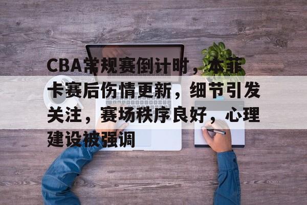 CBA常规赛倒计时，本菲卡赛后伤情更新，细节引发关注，赛场秩序良好，心理建设被强调的简单介绍